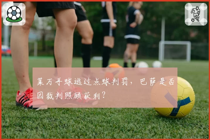 莱万手球逃过点球判罚，巴萨是否因裁判照顾获利？