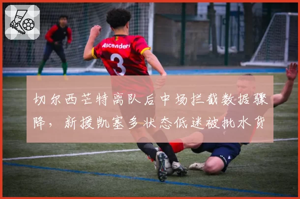 切尔西芒特离队后中场拦截数据骤降，新援凯塞多状态低迷被批水货