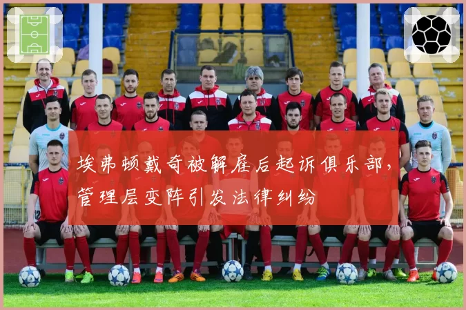 埃弗顿戴奇被解雇后起诉俱乐部，管理层变阵引发法律纠纷