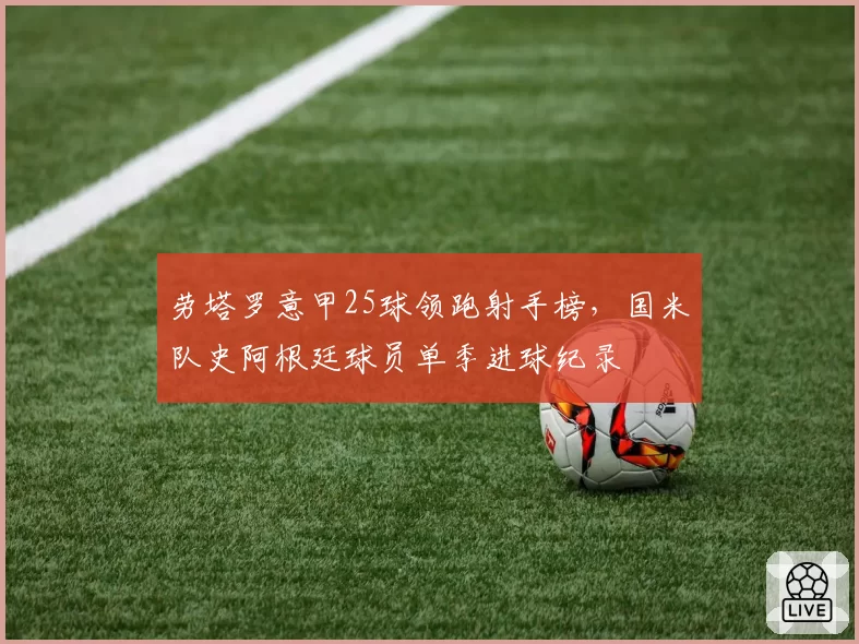 劳塔罗意甲25球领跑射手榜，国米队史阿根廷球员单季进球纪录