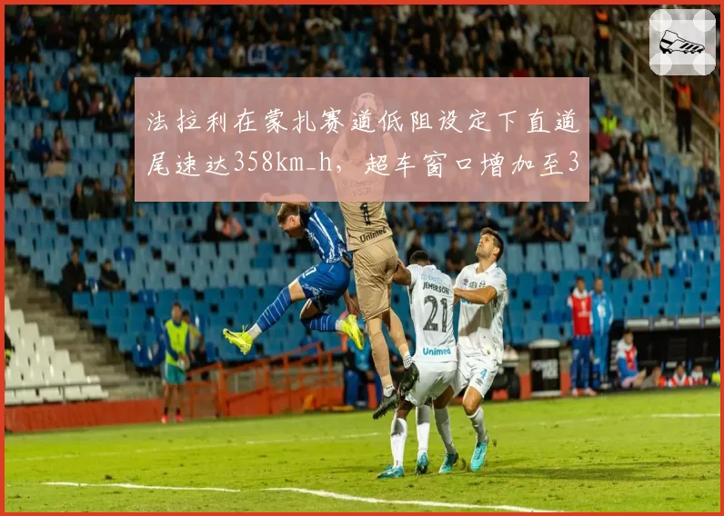 法拉利在蒙扎赛道低阻设定下直道尾速达358km_h，超车窗口增加至3处