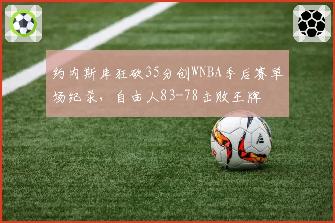 约内斯库狂砍35分创WNBA季后赛单场纪录,自由人83-78击败王牌