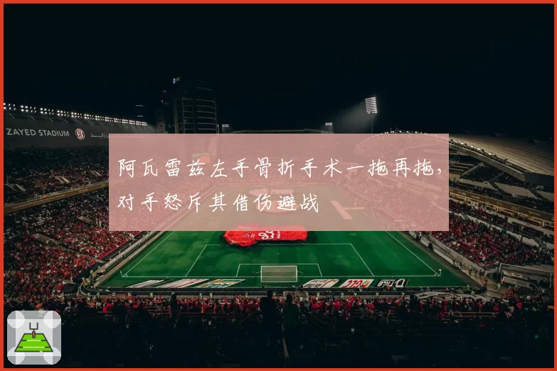 阿瓦雷兹左手骨折手术一拖再拖,对手怒斥其借伤避战