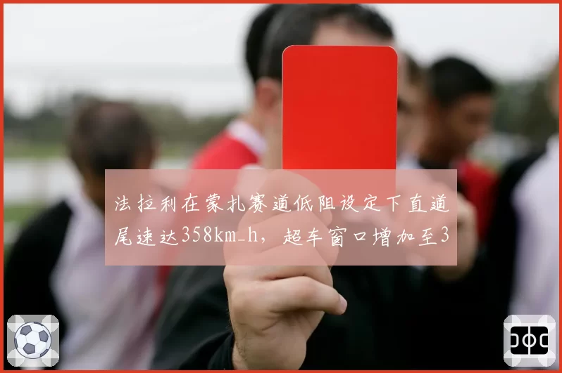 法拉利在蒙扎赛道低阻设定下直道尾速达358km_h，超车窗口增加至3处
