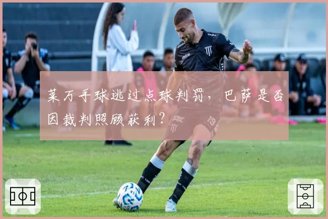 莱万手球逃过点球判罚,巴萨是否因裁判照顾获利?