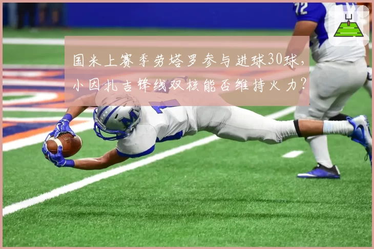国米上赛季劳塔罗参与进球30球，小因扎吉锋线双核能否维持火力？
