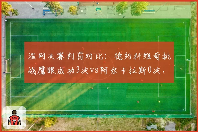 温网决赛判罚对比：德约科维奇挑战鹰眼成功3次vs阿尔卡拉斯0次，裁判尺度引争议