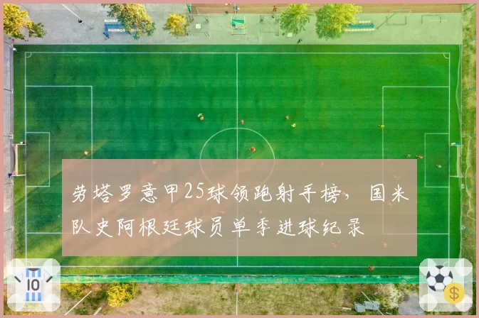 劳塔罗意甲25球领跑射手榜,国米队史阿根廷球员单季进球纪录