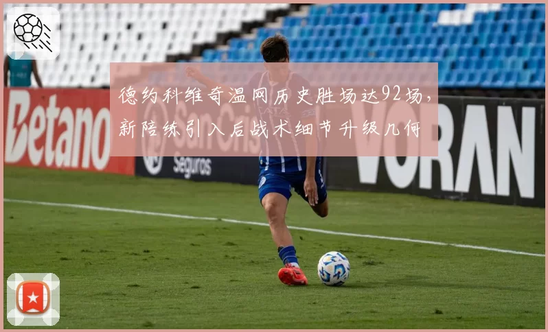 德约科维奇温网历史胜场达92场，新陪练引入后战术细节升级几何