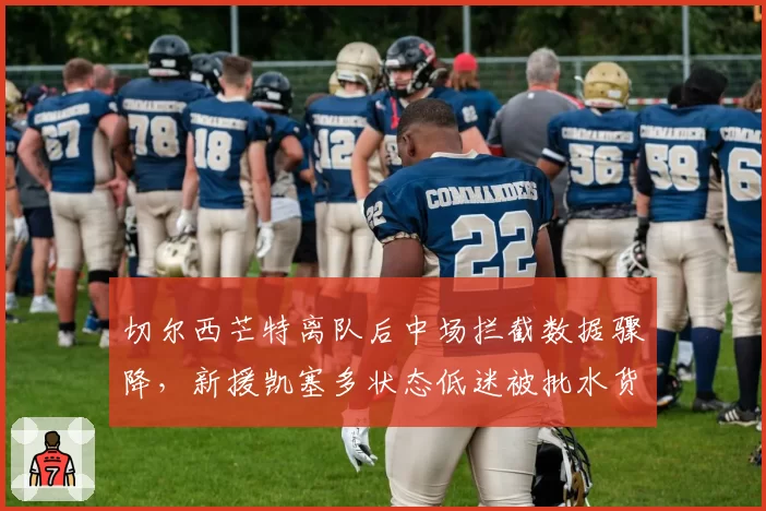 切尔西芒特离队后中场拦截数据骤降,新援凯塞多状态低迷被批水货