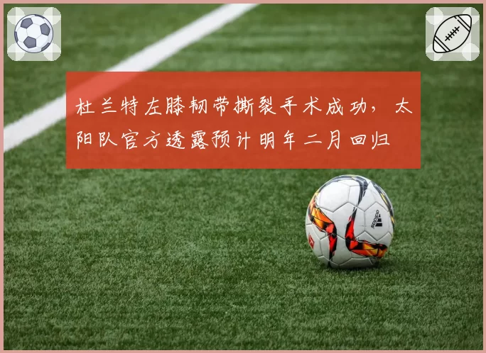 杜兰特左膝韧带撕裂手术成功,太阳队官方透露预计明年二月回归