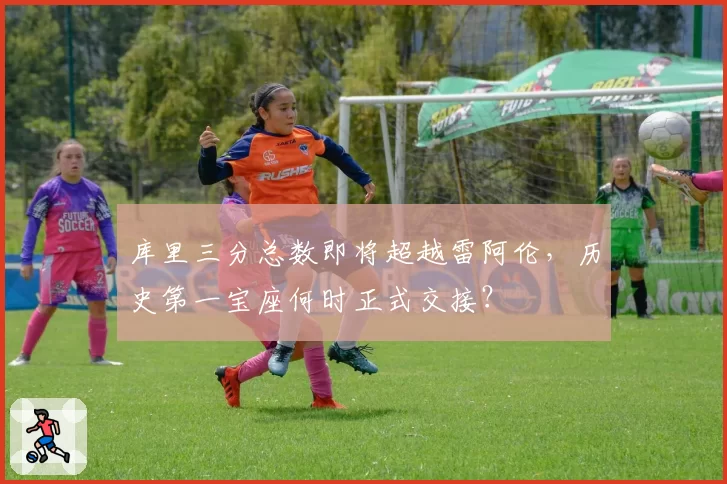 库里三分总数即将超越雷阿伦，历史第一宝座何时正式交接？