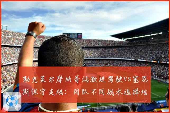 勒克莱尔摩纳哥站激进驾驶vs塞恩斯保守走线：同队不同战术选择结果分化